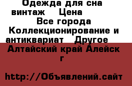 Одежда для сна (винтаж) › Цена ­ 1 200 - Все города Коллекционирование и антиквариат » Другое   . Алтайский край,Алейск г.
